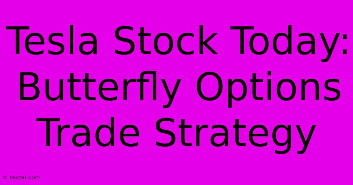 Tesla Stock Today: Butterfly Options Trade Strategy