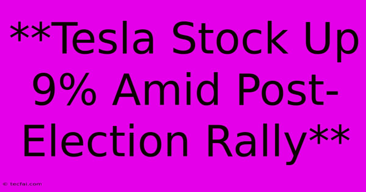 **Tesla Stock Up 9% Amid Post-Election Rally**