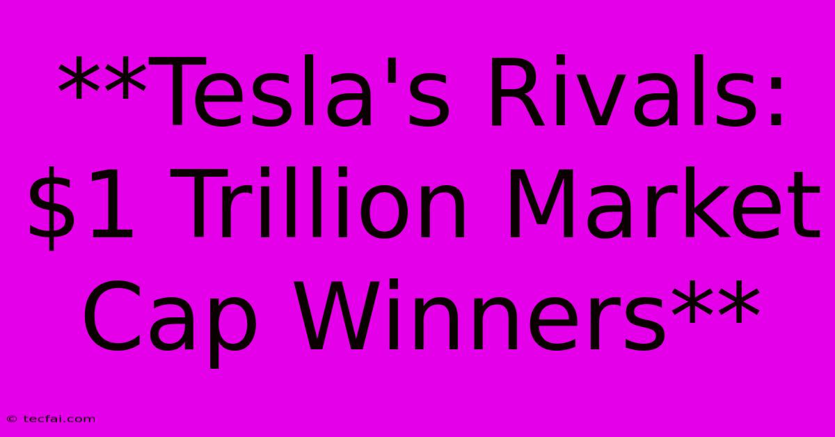 **Tesla's Rivals: $1 Trillion Market Cap Winners**