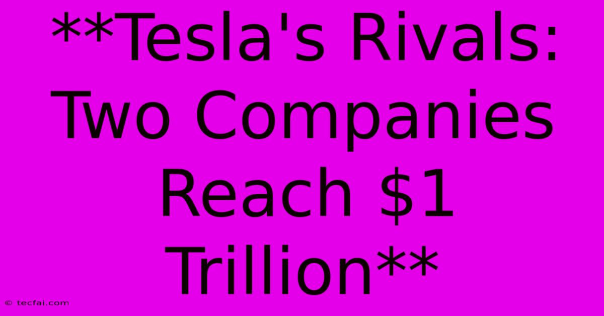 **Tesla's Rivals: Two Companies Reach $1 Trillion**