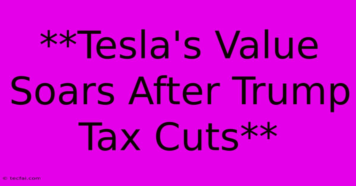 **Tesla's Value Soars After Trump Tax Cuts**