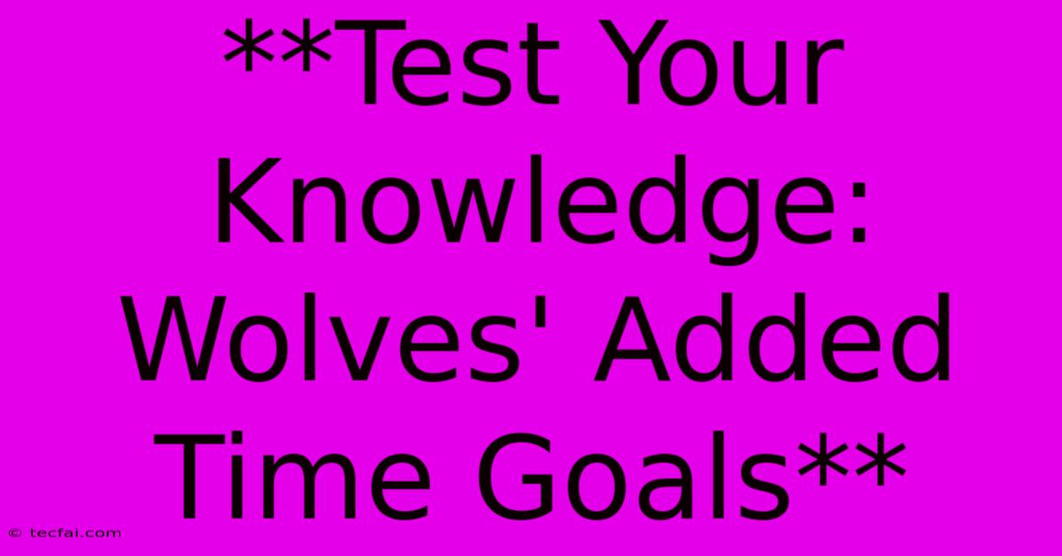 **Test Your Knowledge: Wolves' Added Time Goals**