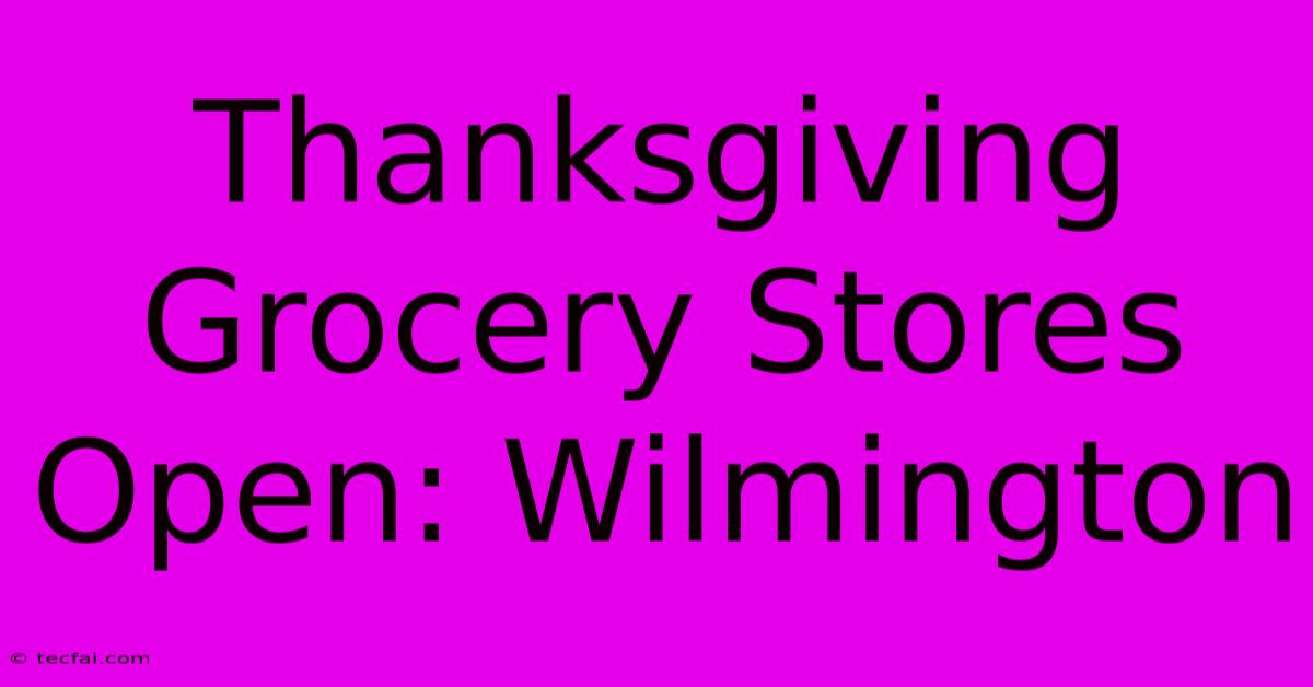 Thanksgiving Grocery Stores Open: Wilmington