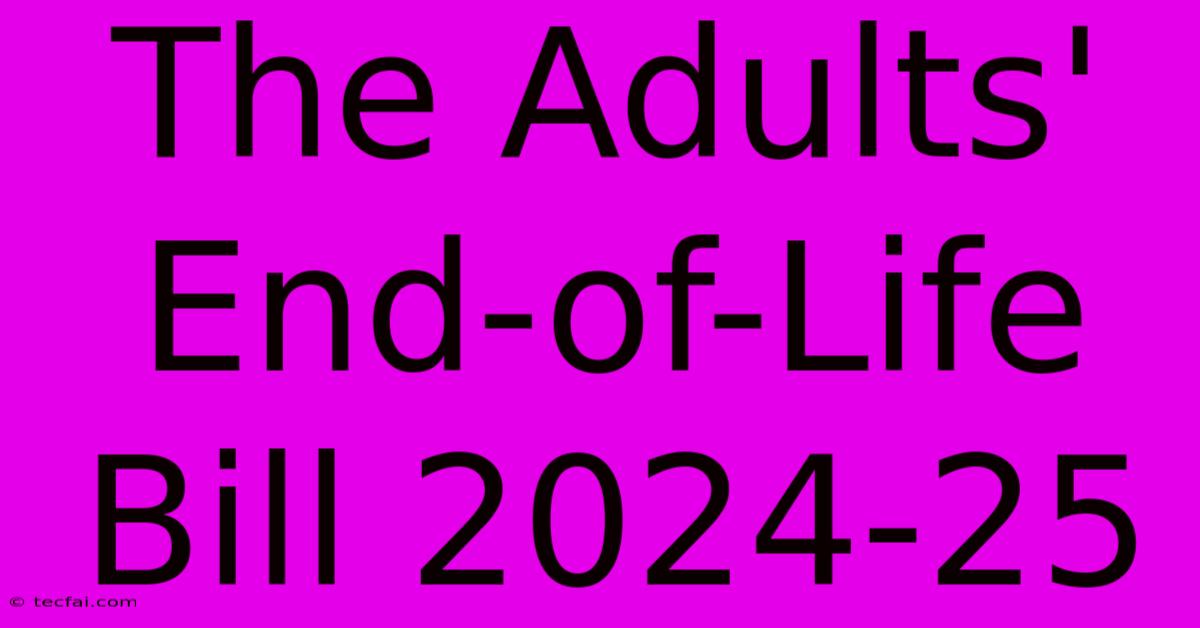 The Adults' End-of-Life Bill 2024-25