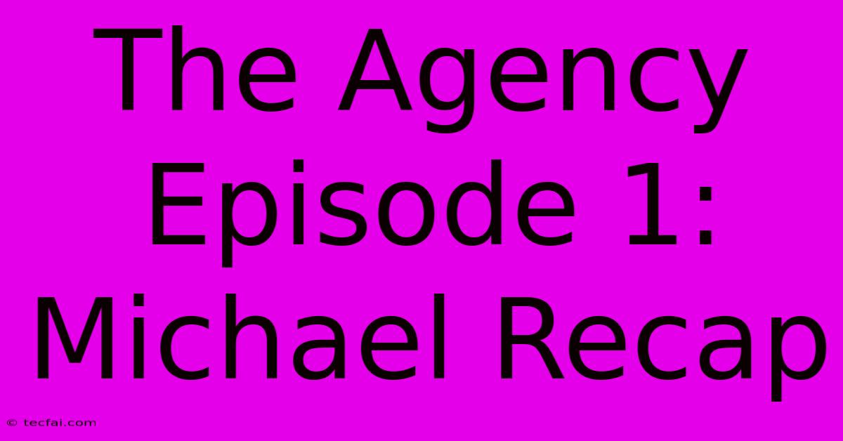 The Agency Episode 1: Michael Recap