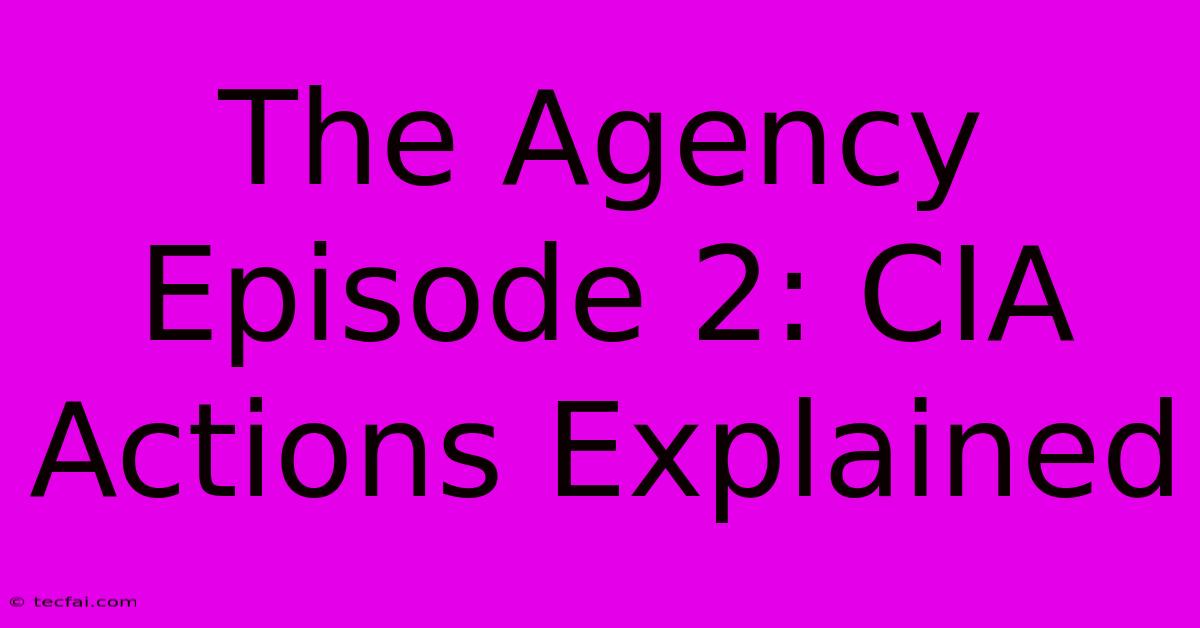 The Agency Episode 2: CIA Actions Explained