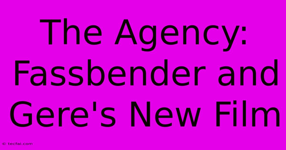 The Agency: Fassbender And Gere's New Film