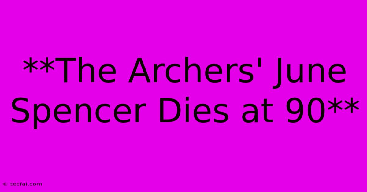 **The Archers' June Spencer Dies At 90**