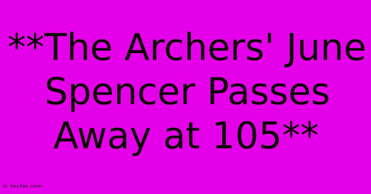 **The Archers' June Spencer Passes Away At 105**