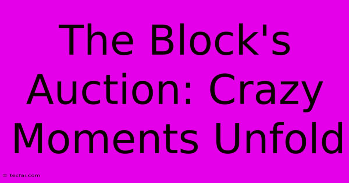 The Block's Auction: Crazy Moments Unfold