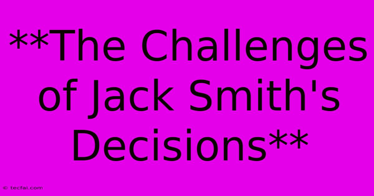 **The Challenges Of Jack Smith's Decisions** 