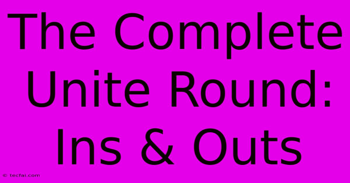 The Complete Unite Round: Ins & Outs