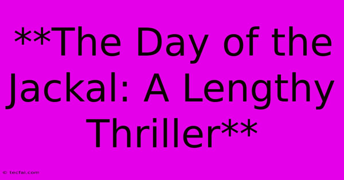 **The Day Of The Jackal: A Lengthy Thriller**