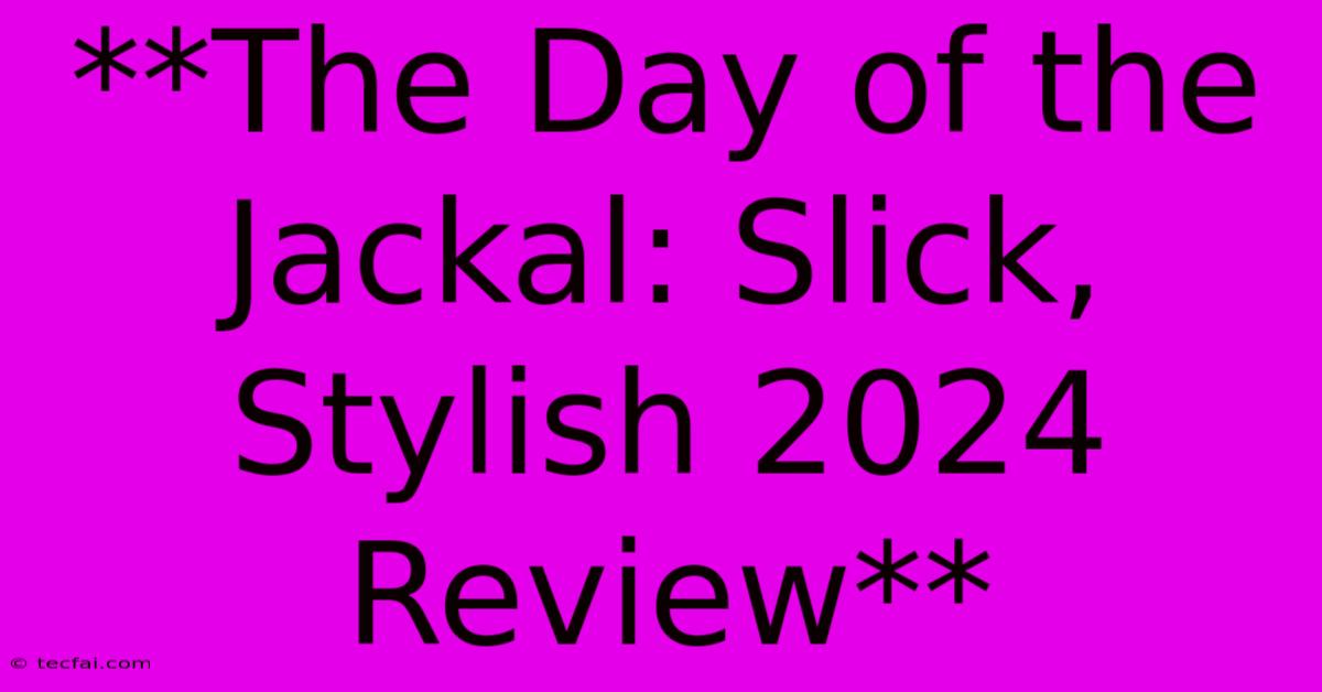 **The Day Of The Jackal: Slick, Stylish 2024 Review** 