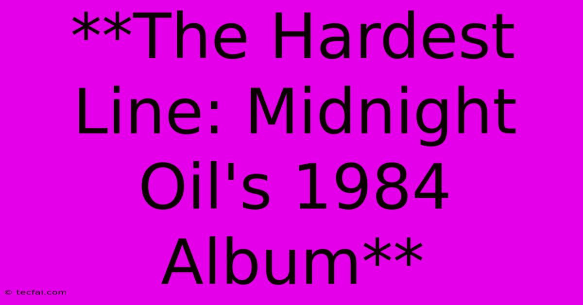 **The Hardest Line: Midnight Oil's 1984 Album**