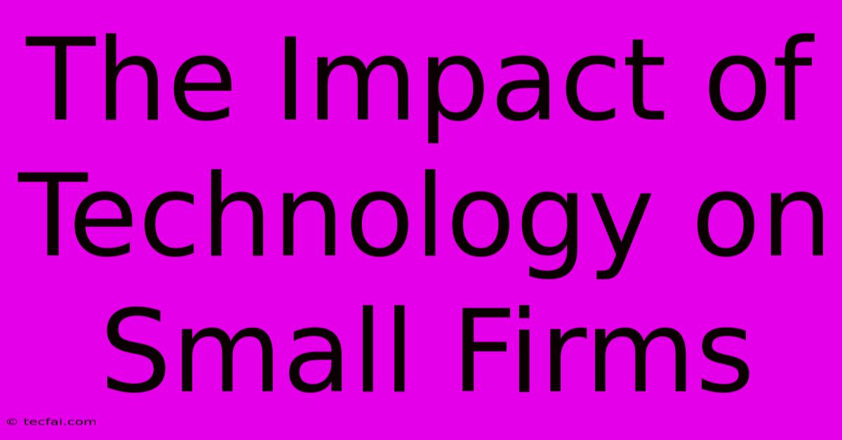 The Impact Of Technology On Small Firms 