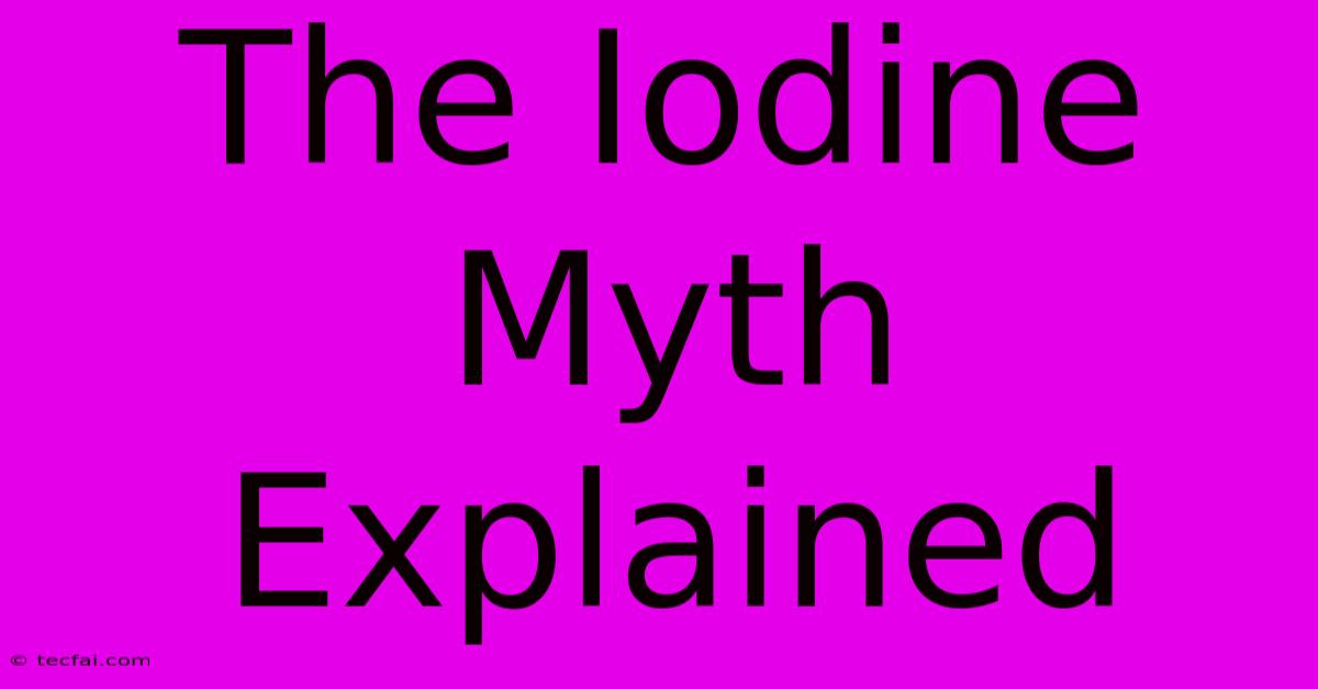 The Iodine Myth Explained