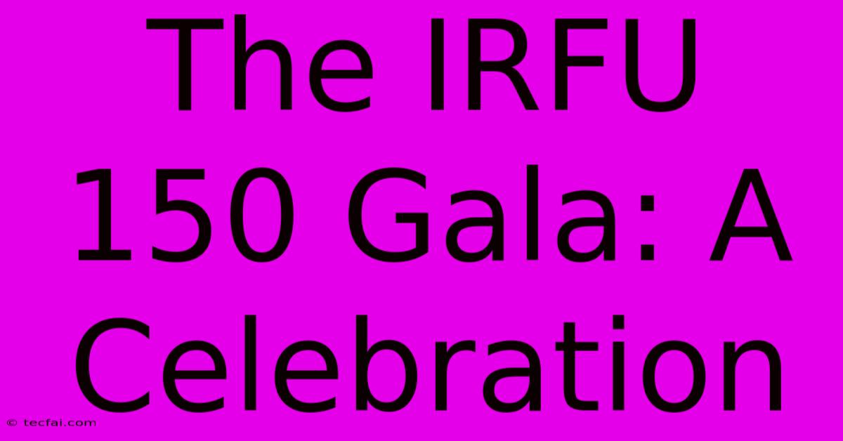 The IRFU 150 Gala: A Celebration