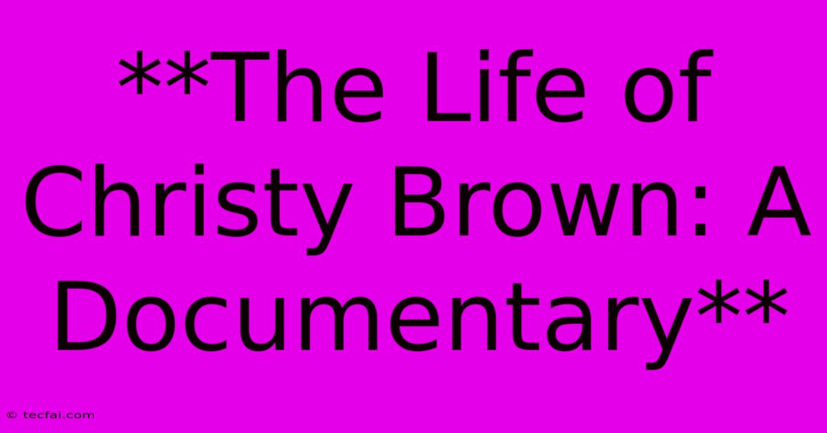 **The Life Of Christy Brown: A Documentary** 