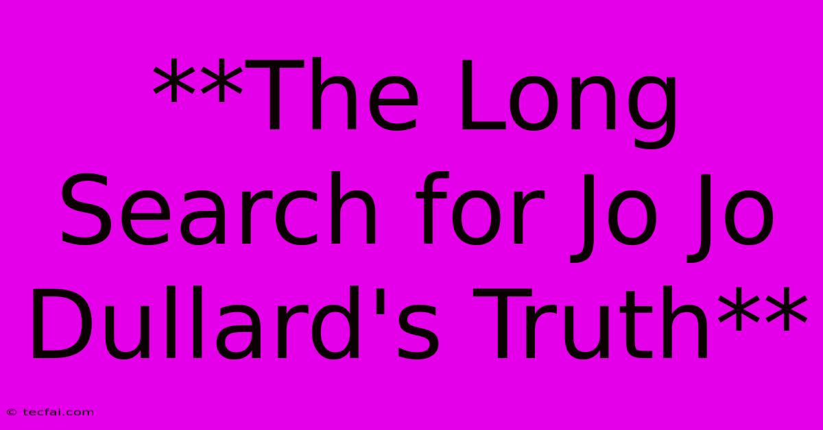 **The Long Search For Jo Jo Dullard's Truth**