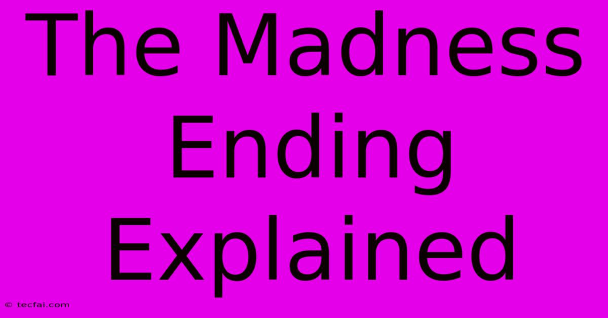 The Madness Ending Explained