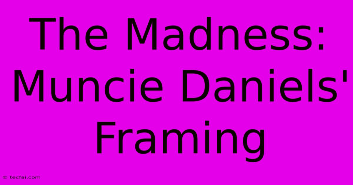 The Madness: Muncie Daniels' Framing