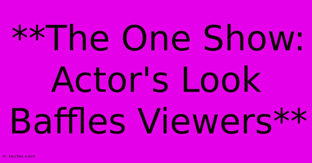 **The One Show: Actor's Look Baffles Viewers**