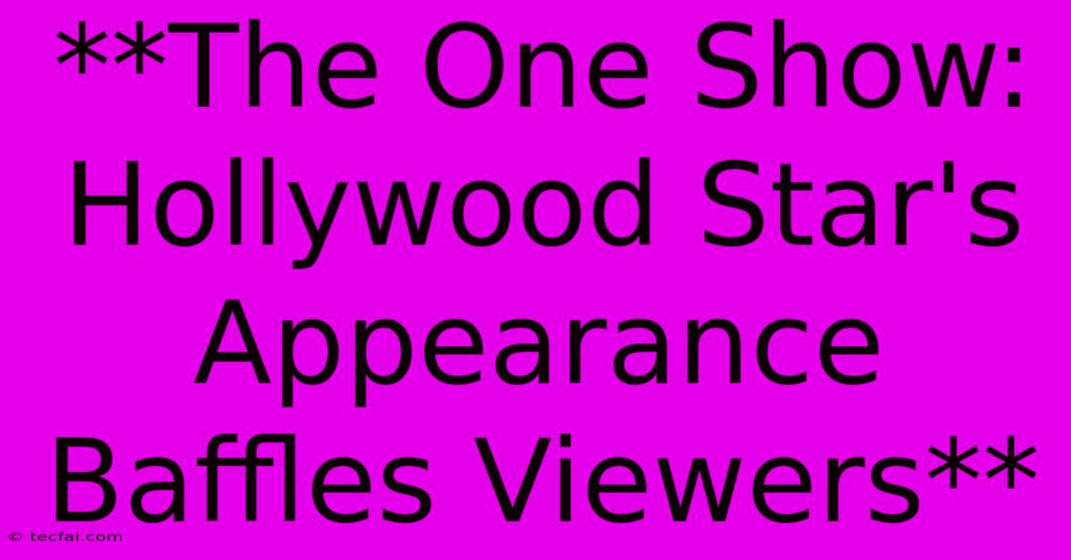 **The One Show: Hollywood Star's Appearance Baffles Viewers** 