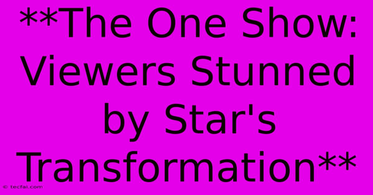 **The One Show: Viewers Stunned By Star's Transformation**