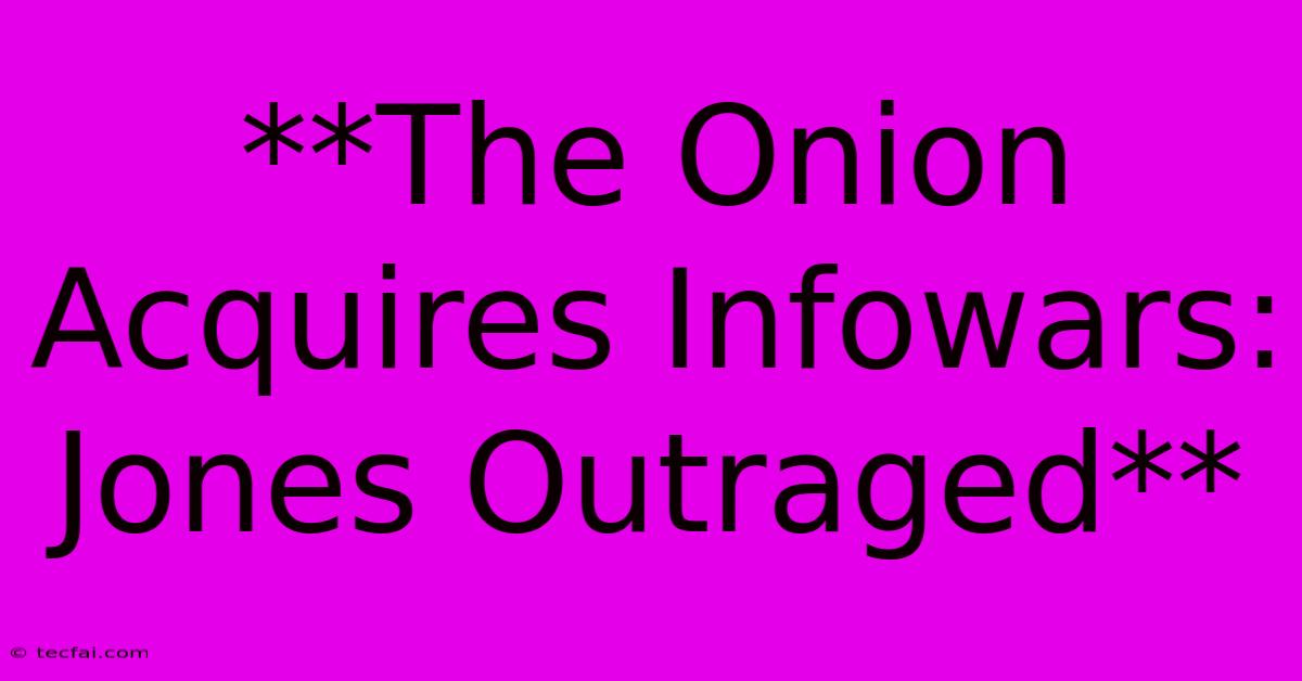 **The Onion Acquires Infowars: Jones Outraged**