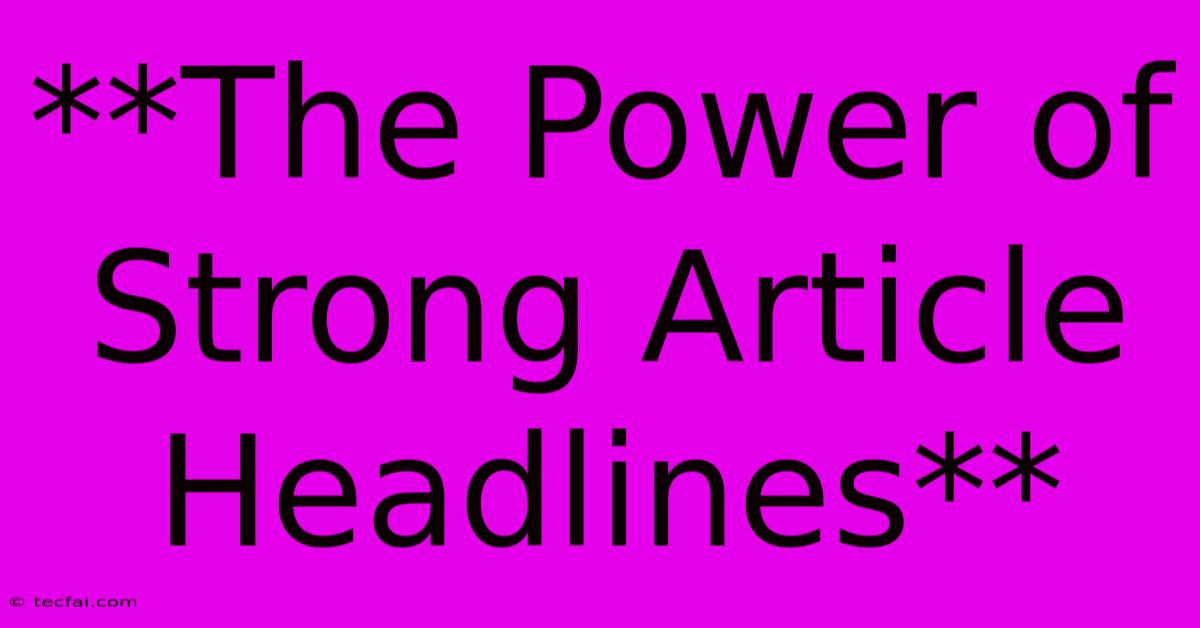 **The Power Of Strong Article Headlines** 