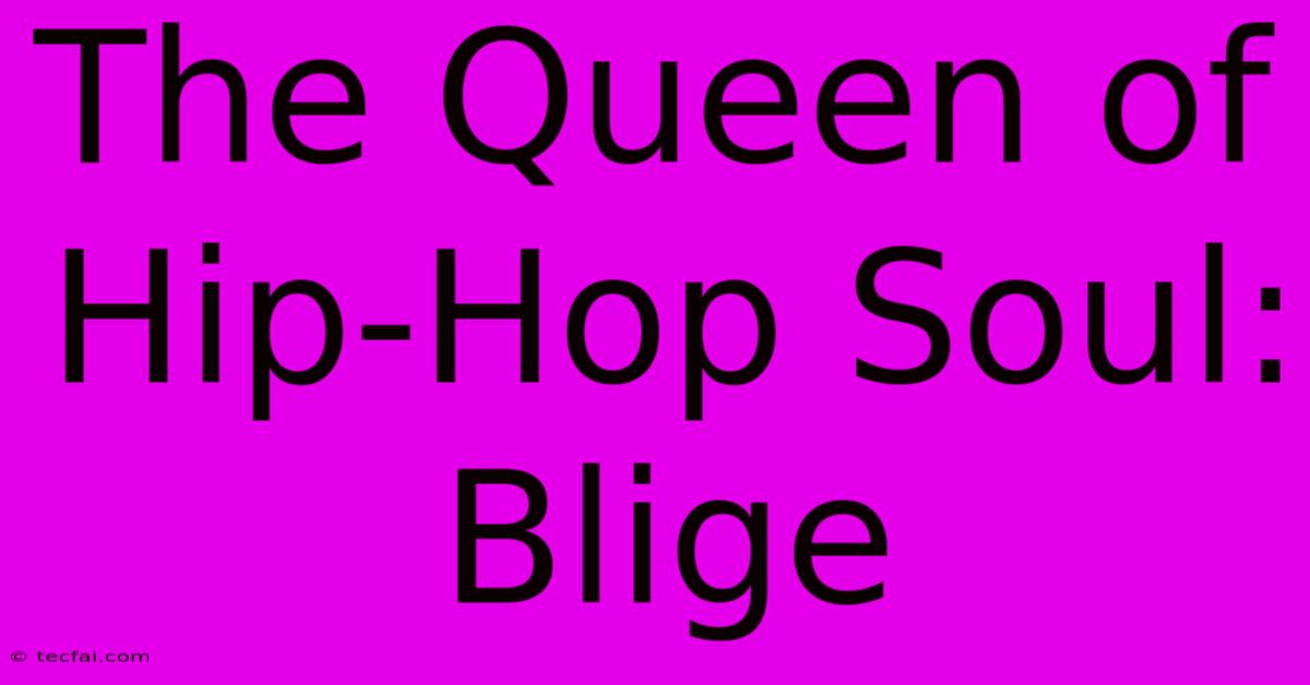 The Queen Of Hip-Hop Soul: Blige