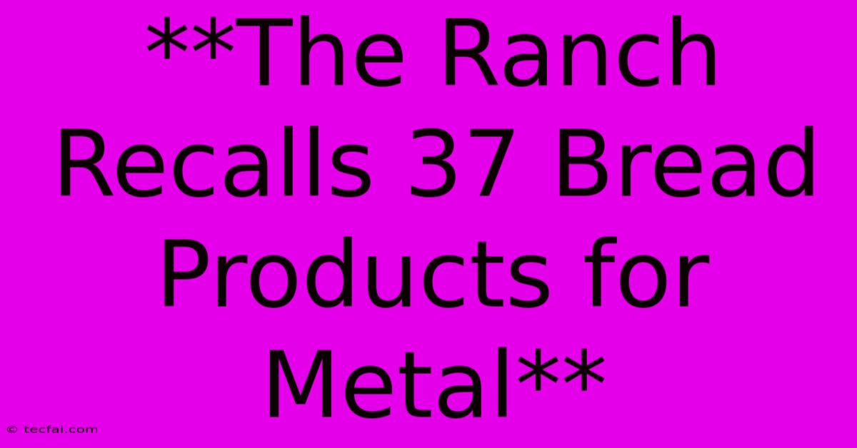 **The Ranch Recalls 37 Bread Products For Metal**