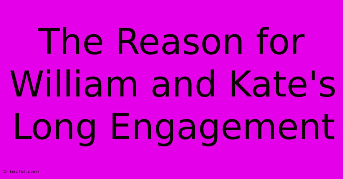 The Reason For William And Kate's Long Engagement