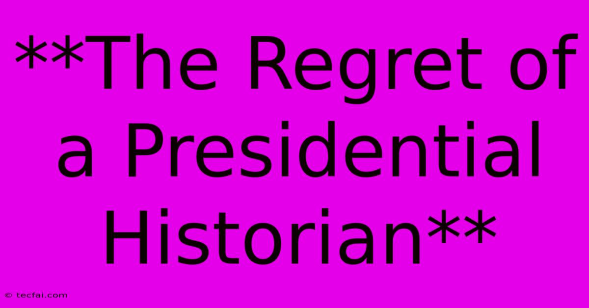 **The Regret Of A Presidential Historian**