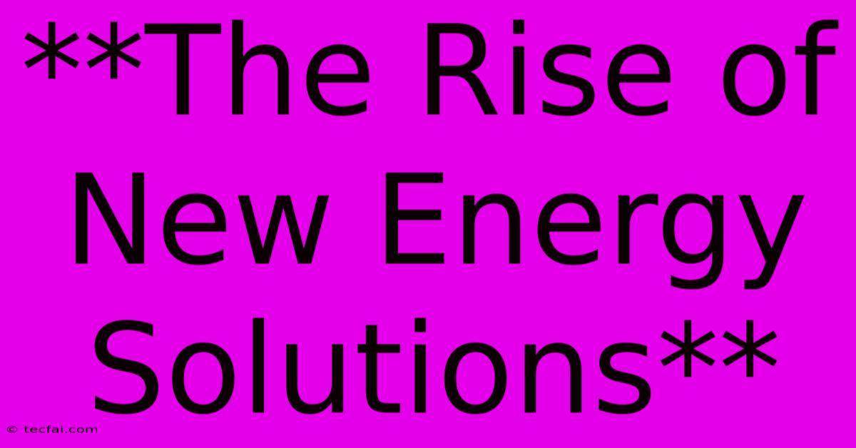 **The Rise Of New Energy Solutions**