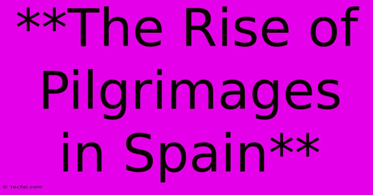 **The Rise Of Pilgrimages In Spain**