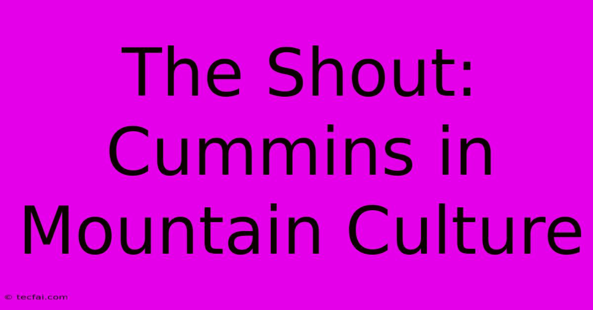 The Shout: Cummins In Mountain Culture