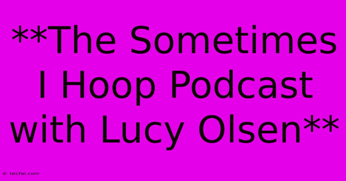 **The Sometimes I Hoop Podcast With Lucy Olsen** 