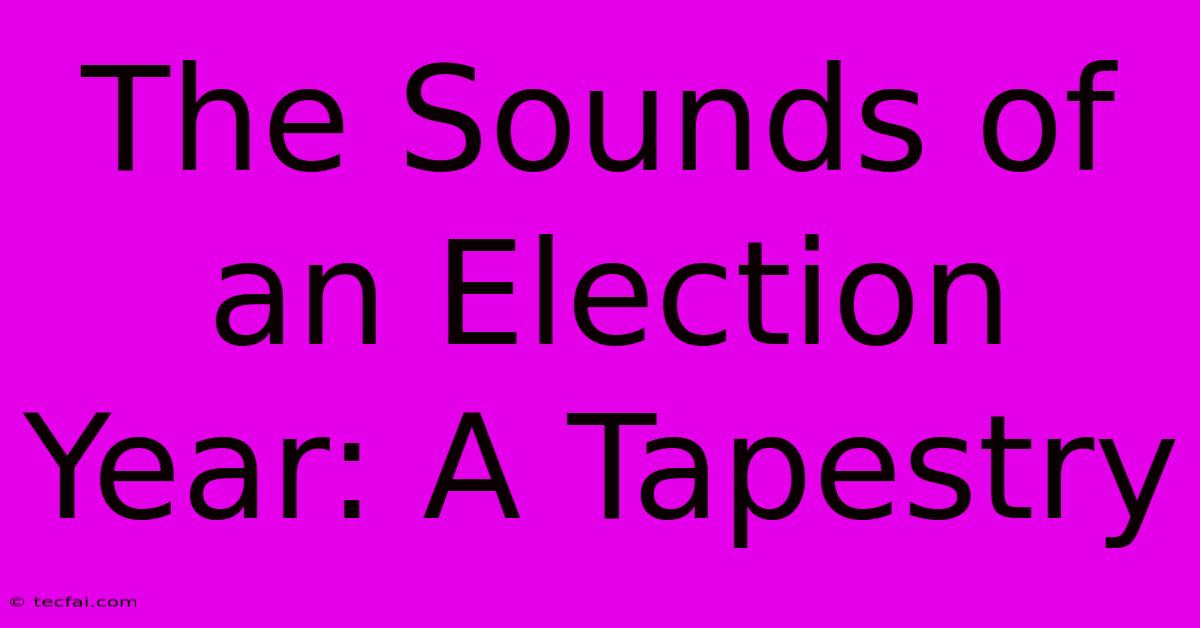 The Sounds Of An Election Year: A Tapestry