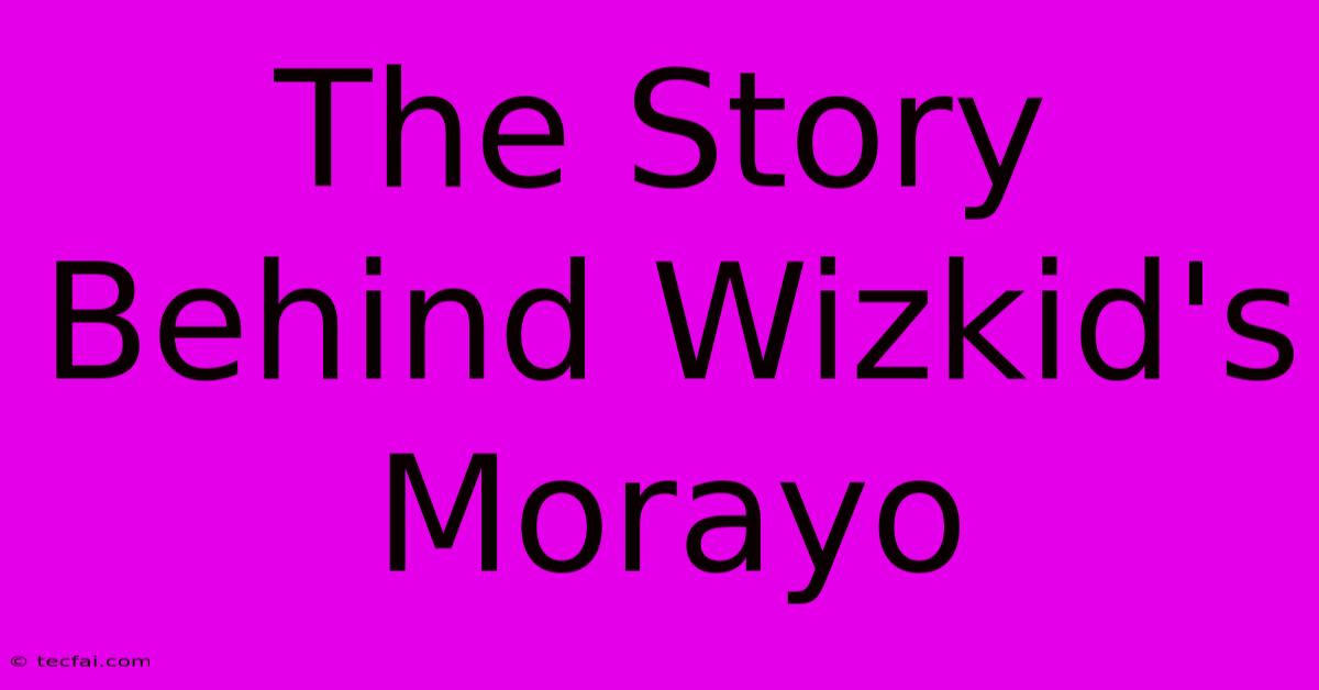 The Story Behind Wizkid's Morayo