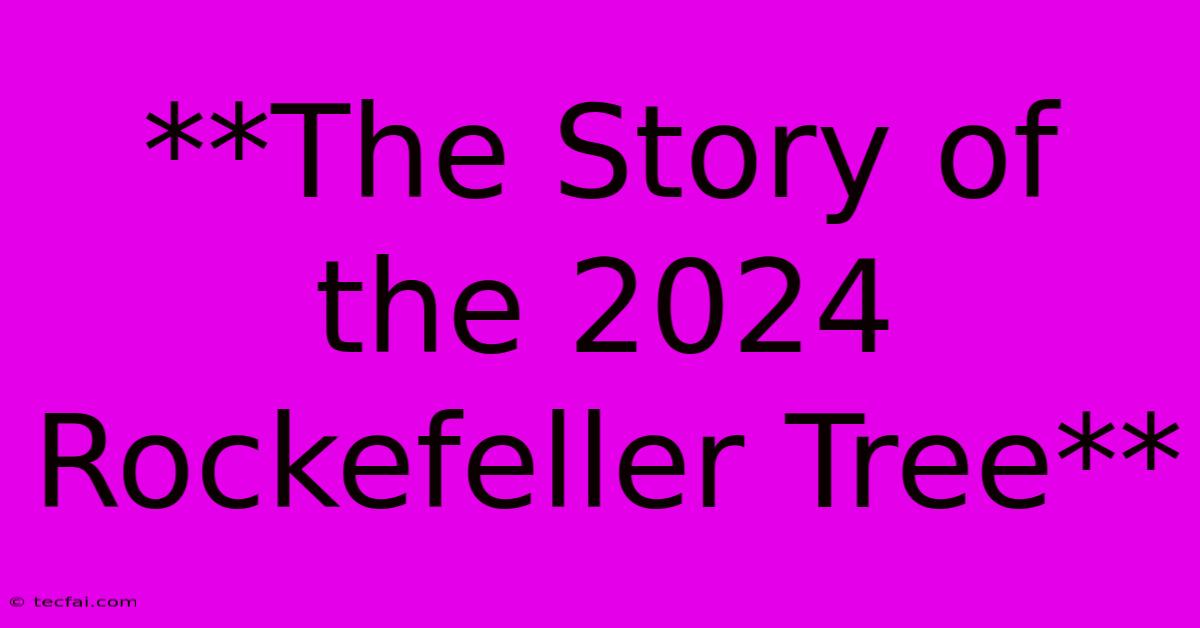 **The Story Of The 2024 Rockefeller Tree**