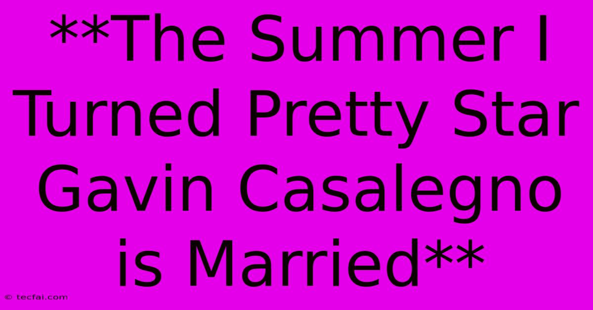 **The Summer I Turned Pretty Star Gavin Casalegno Is Married** 