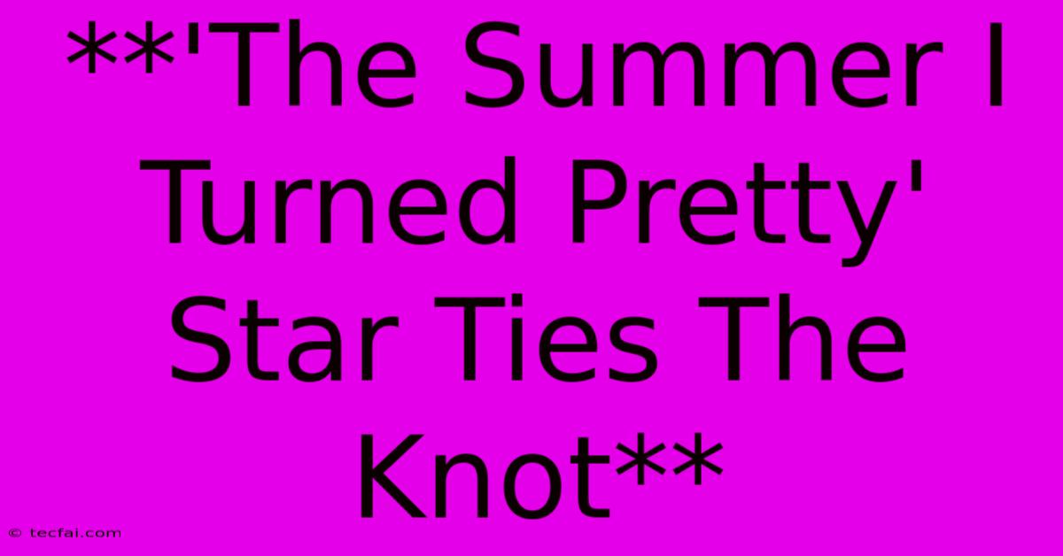 **'The Summer I Turned Pretty' Star Ties The Knot**