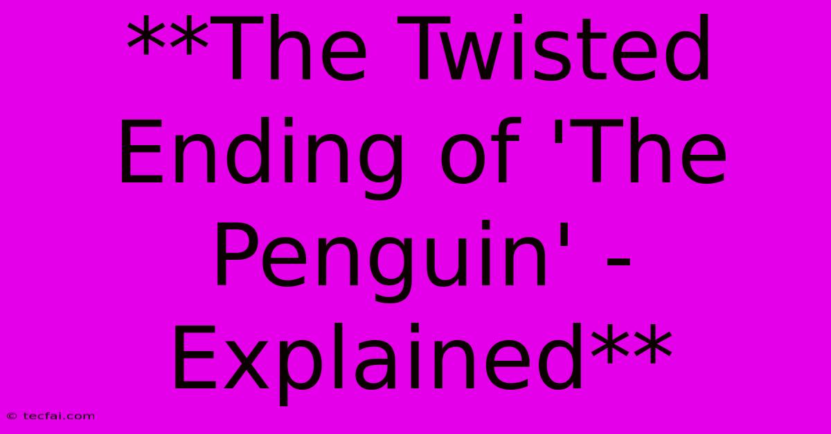 **The Twisted Ending Of 'The Penguin' - Explained**