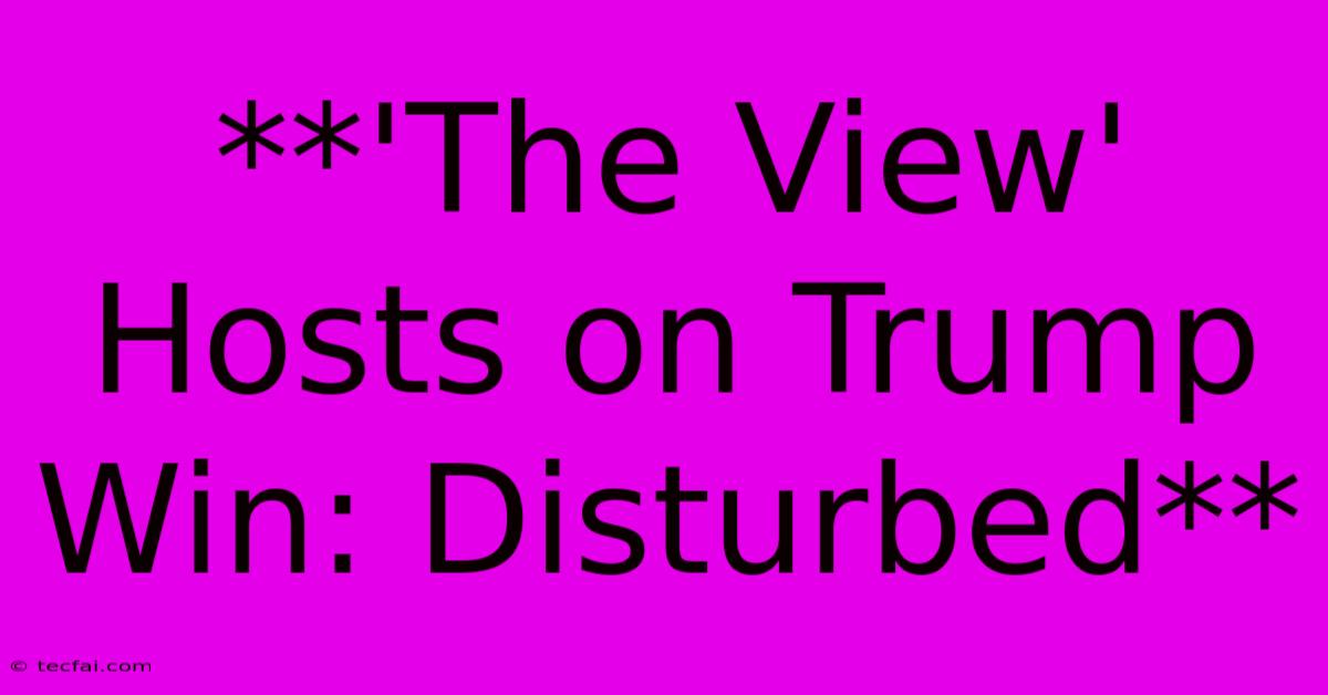 **'The View' Hosts On Trump Win: Disturbed** 