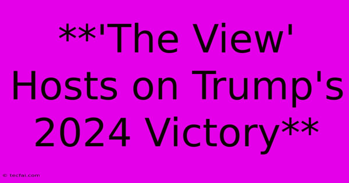 **'The View' Hosts On Trump's 2024 Victory**