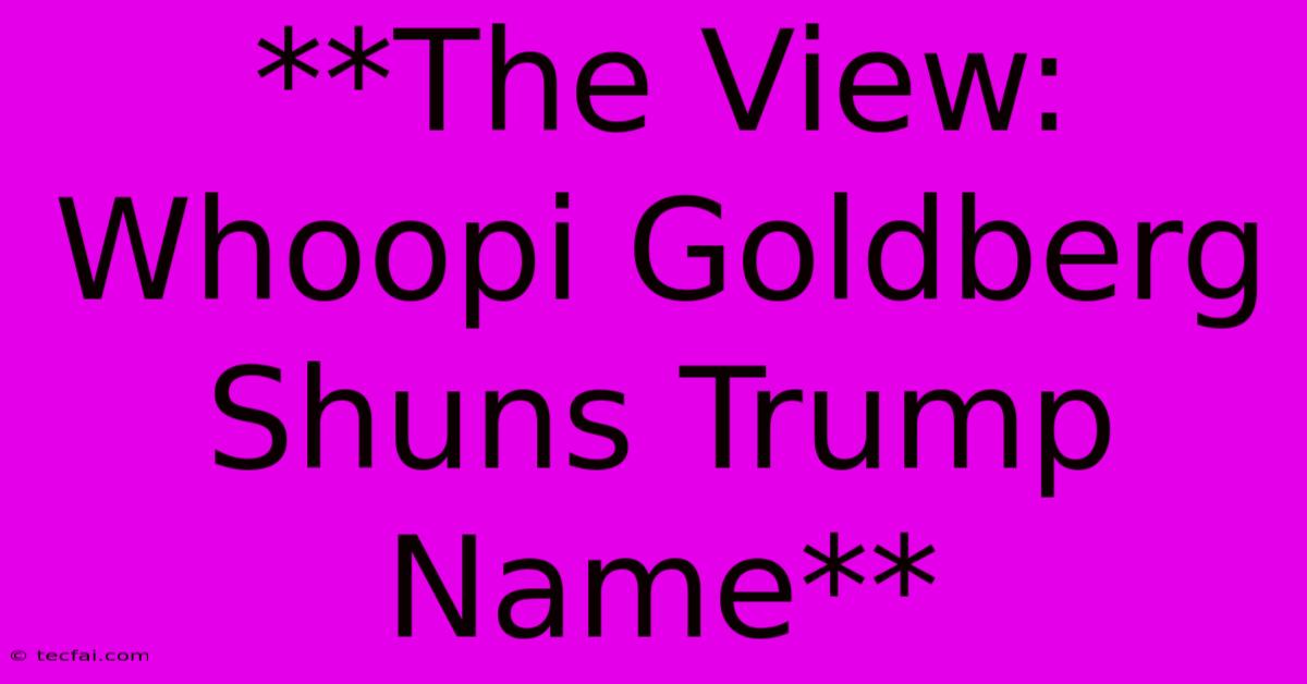 **The View: Whoopi Goldberg Shuns Trump Name** 