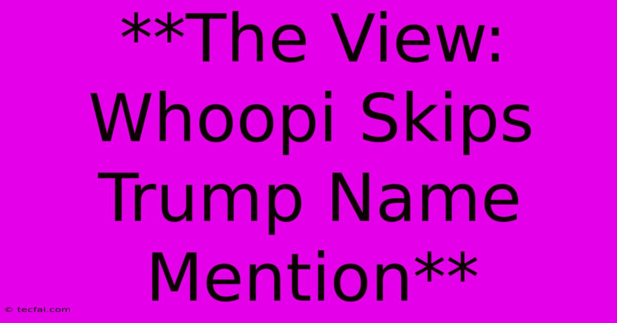 **The View: Whoopi Skips Trump Name Mention**