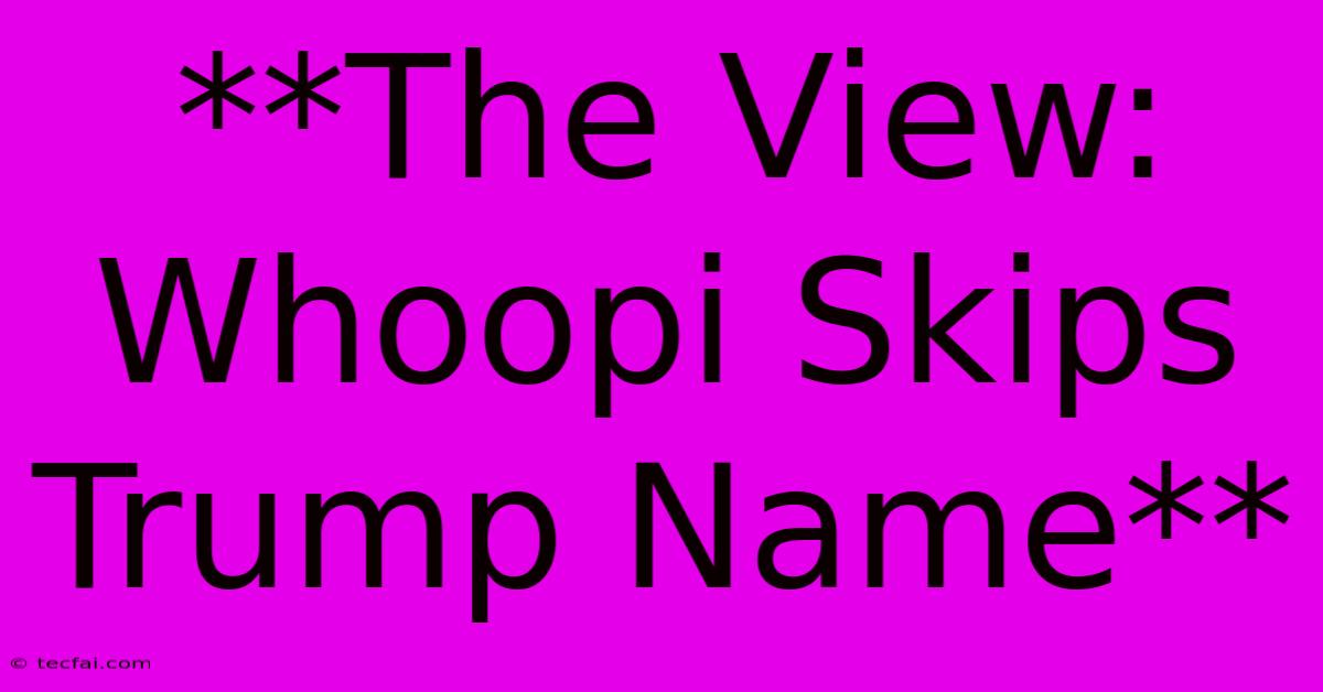 **The View: Whoopi Skips Trump Name**